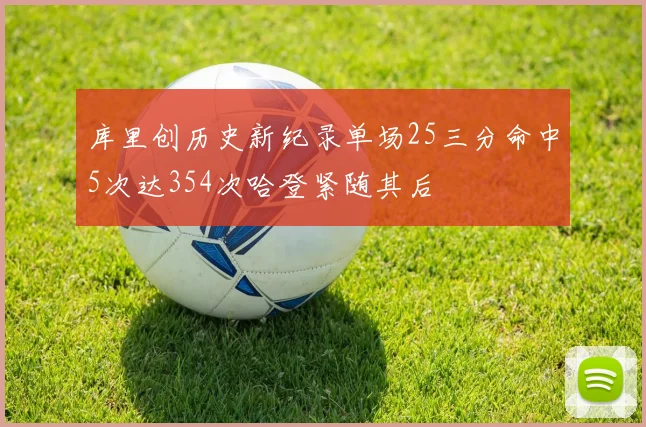 库里创历史新纪录单场25三分命中5次达354次哈登紧随其后