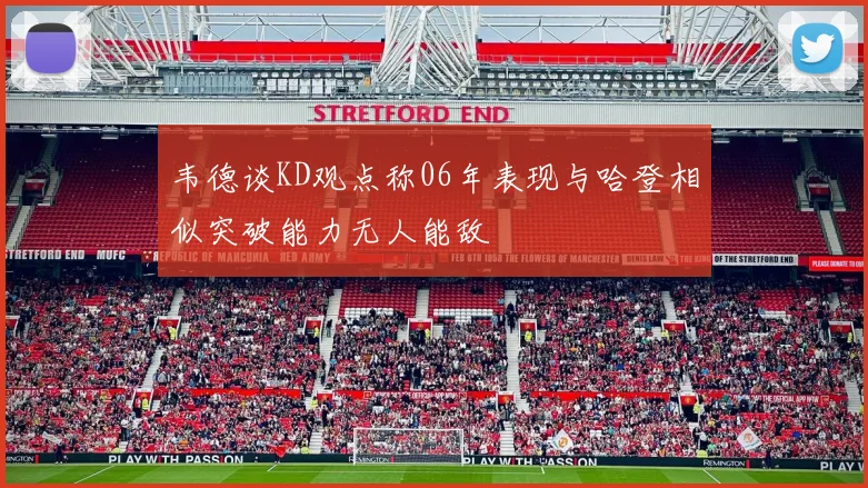 韦德谈KD观点称06年表现与哈登相似突破能力无人能敌