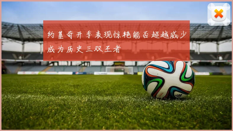 约基奇开季表现惊艳能否超越威少成为历史三双王者