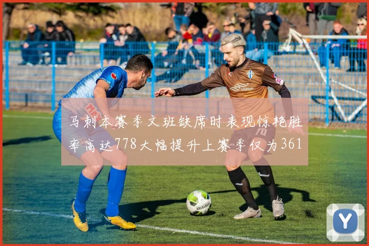 马刺本赛季文班缺席时表现惊艳胜率高达778大幅提升上赛季仅为361