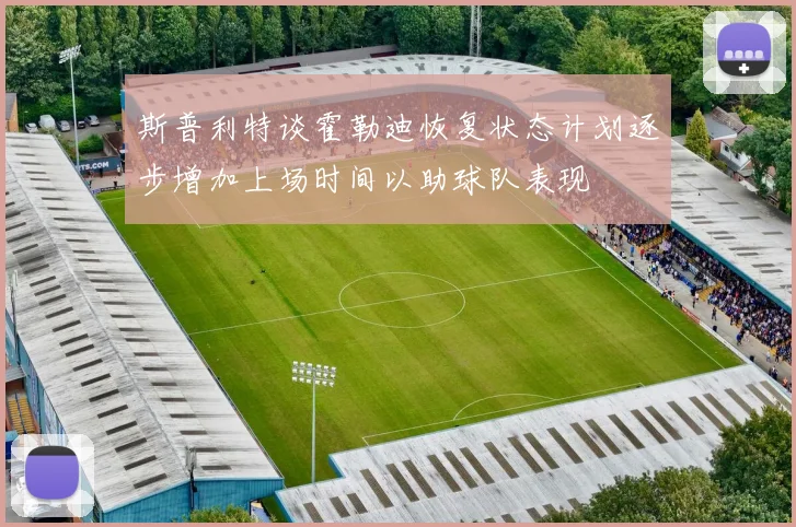 斯普利特谈霍勒迪恢复状态计划逐步增加上场时间以助球队表现