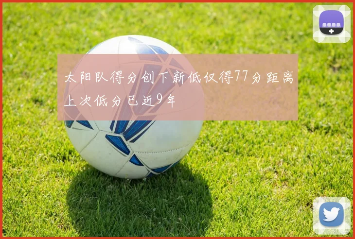 太阳队得分创下新低仅得77分距离上次低分已近9年