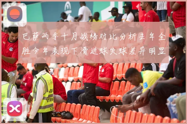 巴萨两季十月战绩对比分析去年全胜今年表现下滑进球失球差异明显