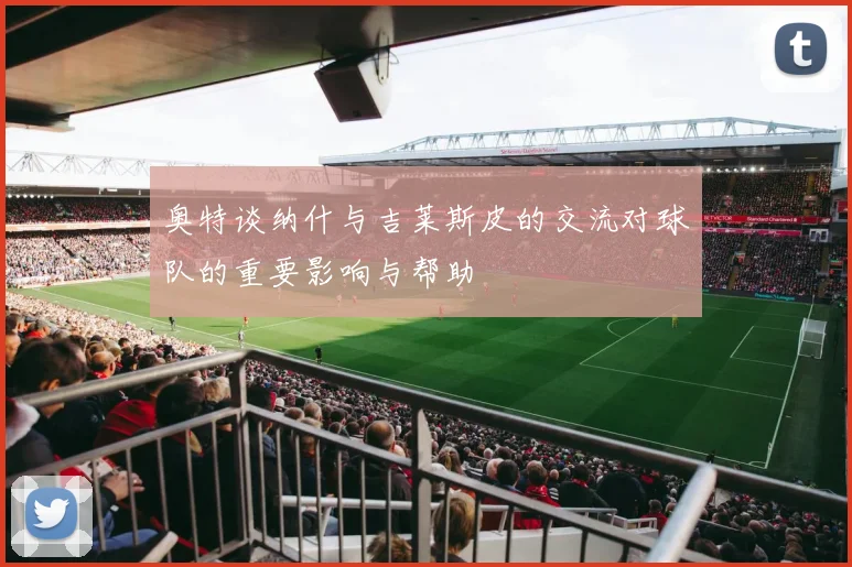 奥特谈纳什与吉莱斯皮的交流对球队的重要影响与帮助