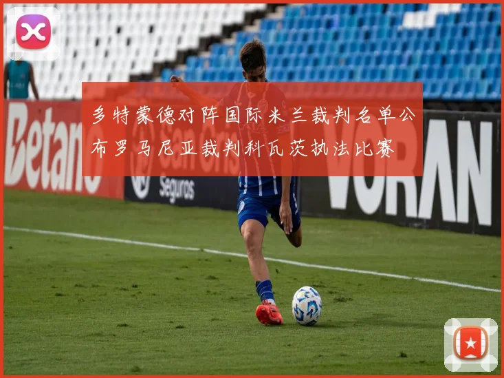 多特蒙德对阵国际米兰裁判名单公布罗马尼亚裁判科瓦茨执法比赛