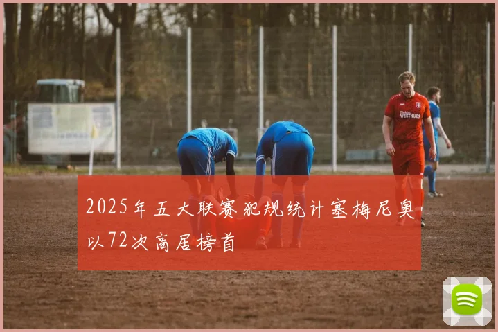 2025年五大联赛犯规统计塞梅尼奥以72次高居榜首