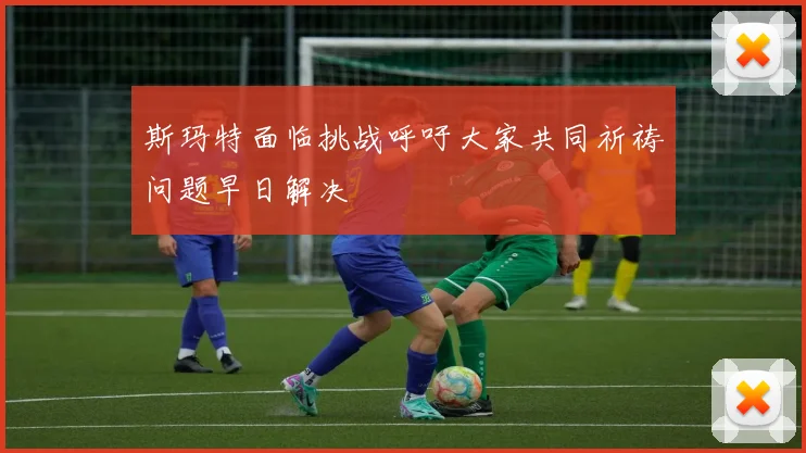 斯玛特面临挑战呼吁大家共同祈祷问题早日解决