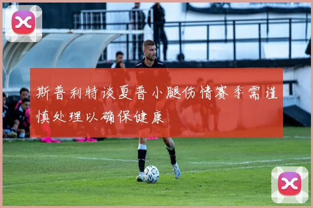 斯普利特谈夏普小腿伤情赛季需谨慎处理以确保健康