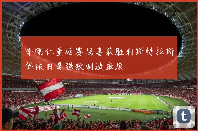 李刚仁重返赛场喜获胜利斯特拉斯堡依旧是强敌制造麻烦