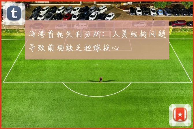 海港首轮失利分析：人员结构问题导致前场缺乏控球核心