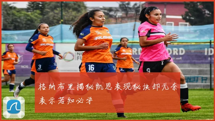 格纳布里揭秘凯恩表现秘诀却无奈表示若知必学