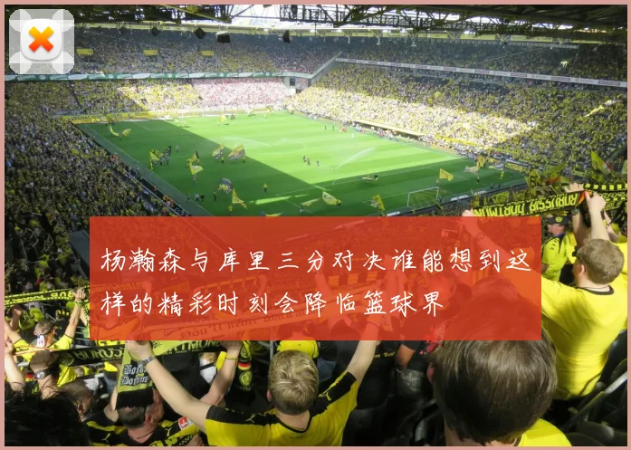 杨瀚森与库里三分对决谁能想到这样的精彩时刻会降临篮球界