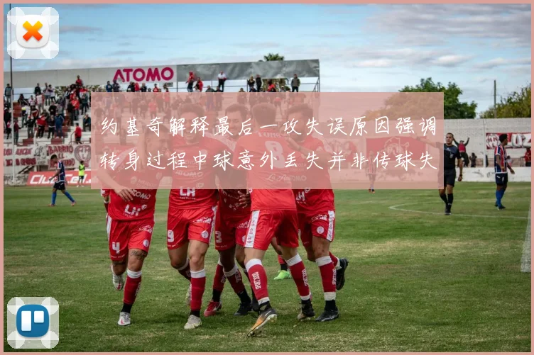 约基奇解释最后一攻失误原因强调转身过程中球意外丢失并非传球失误