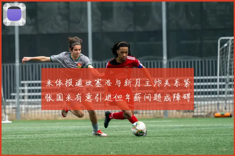 米体报道坎塞洛与新月主帅关系紧张国米有意引进但年薪问题成障碍