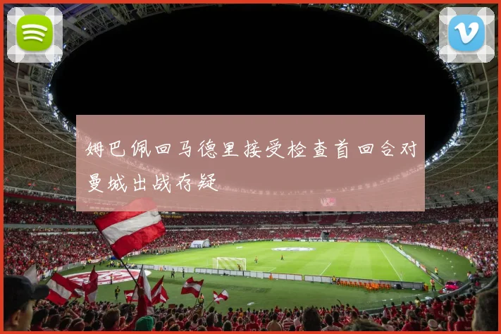 姆巴佩回马德里接受检查首回合对曼城出战存疑