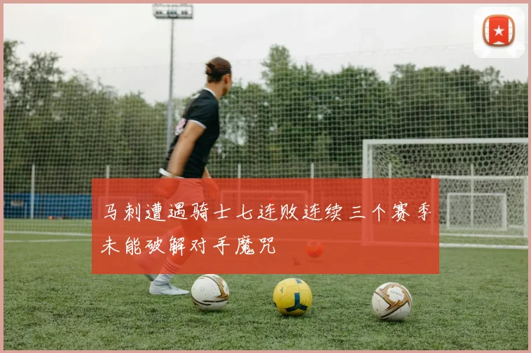 马刺遭遇骑士七连败连续三个赛季未能破解对手魔咒