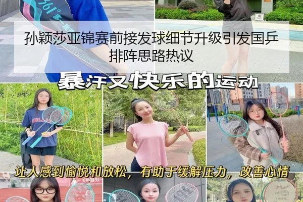 孙颖莎亚锦赛前接发球细节升级引发国乒排阵思路热议（huobosports）